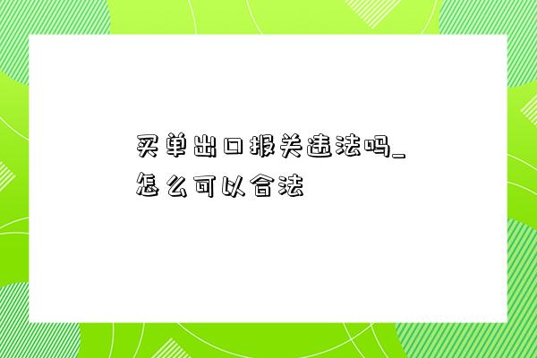 買單出口報關違法嗎_怎么可以合法-圖1