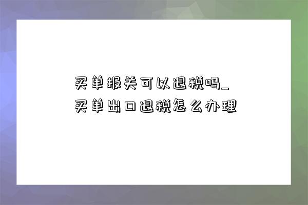 買單報關可以退稅嗎_買單出口退稅怎么辦理-圖1