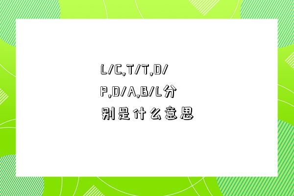 L/C,T/T,D/P,D/A,B/L分別是什么意思-圖1