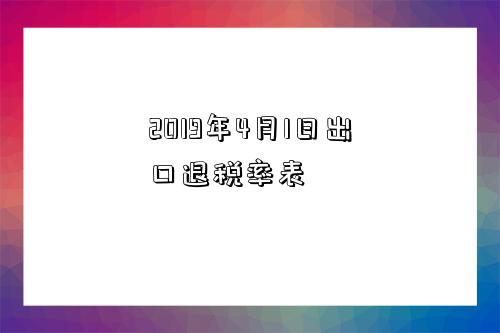 2019年4月1日出口退稅率表-圖1