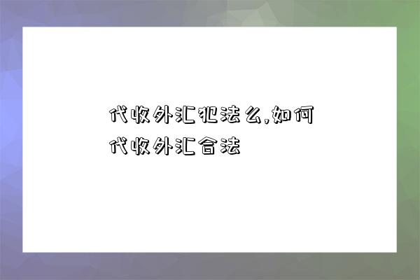 代收外匯犯法么,如何代收外匯合法-圖1