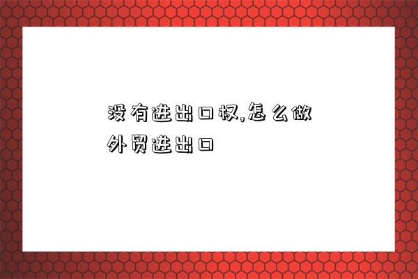 沒有進出口權,怎么做外貿進出口-圖1