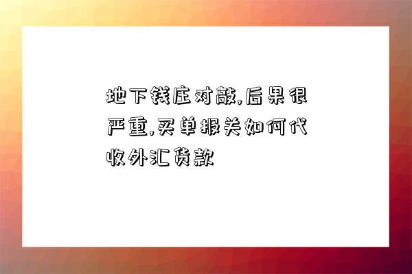 地下錢莊對敲,后果很嚴重,買單報關如何代收外匯貨款-圖1