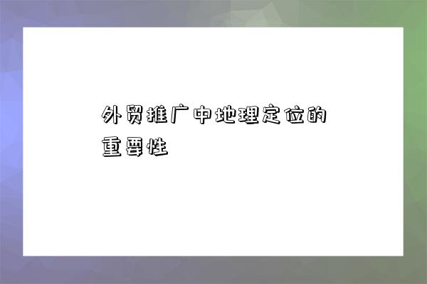 外貿推廣中地理定位的重要性-圖1