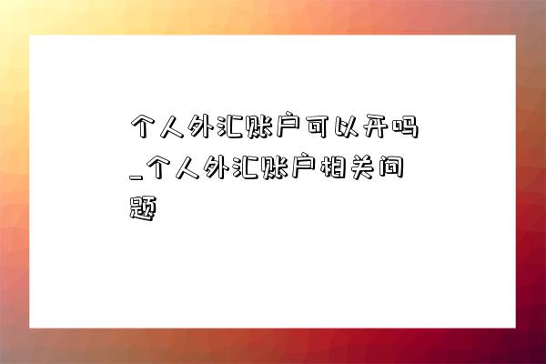 個人外匯賬戶可以開嗎_個人外匯賬戶相關問題-圖1