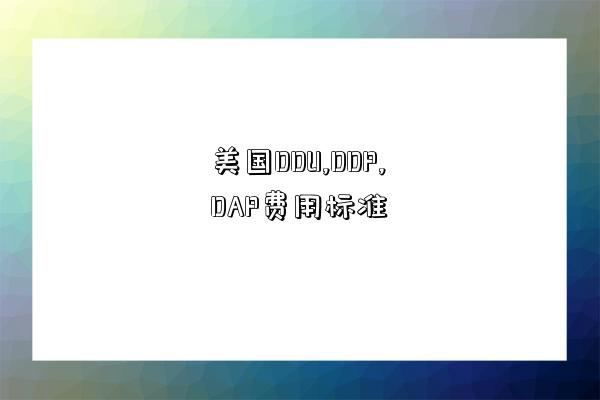 美國DDU,DDP,DAP費用標準-圖1