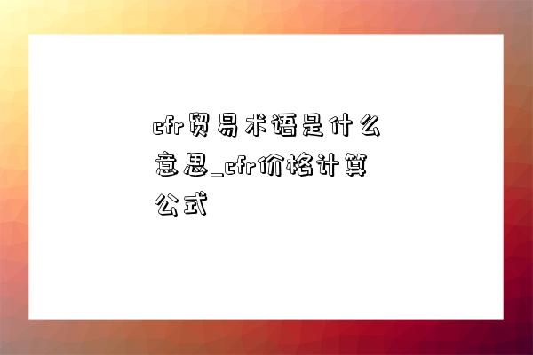 cfr貿易術語是什么意思_cfr價格計算公式-圖1