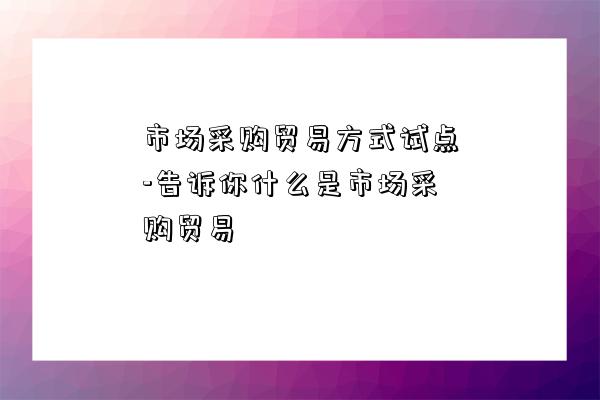 市場采購貿易方式試點-告訴你什么是市場采購貿易-圖1