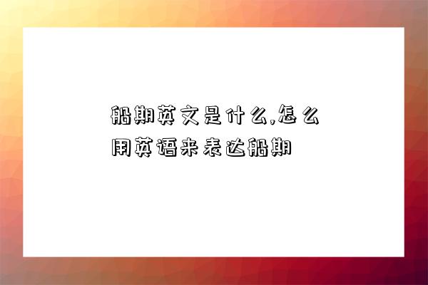 船期英文是什么,怎么用英語來表達船期-圖1