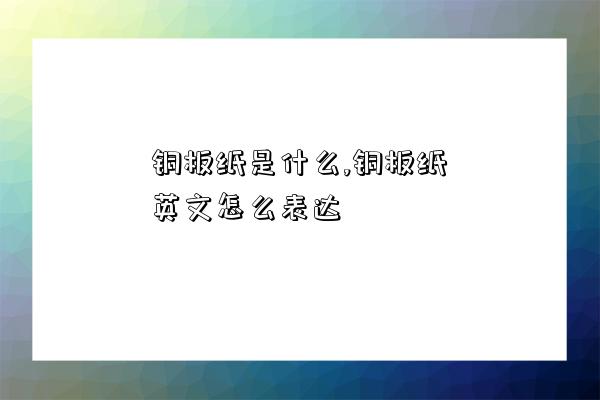 銅板紙是什么,銅板紙英文怎么表達-圖1