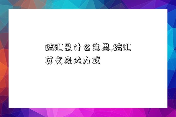 結匯是什么意思,結匯英文表達方式-圖1