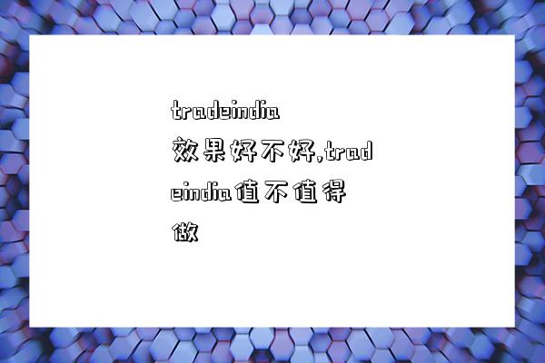 tradeindia效果好不好,tradeindia值不值得做-圖1