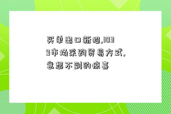 買單出口新招,1039市場采購貿易方式,意想不到的驚喜-圖1