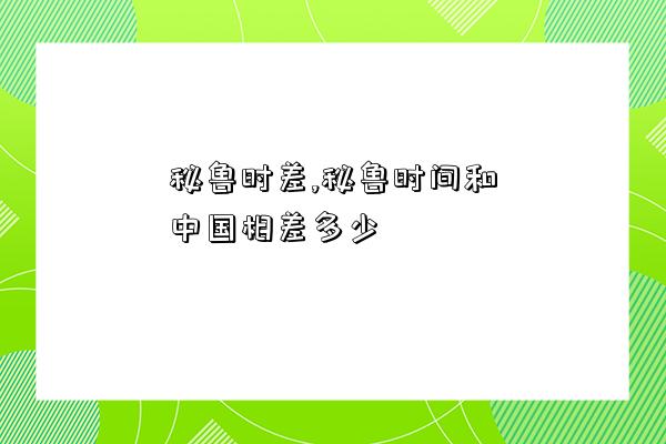 秘魯時差,秘魯時間和中國相差多少-圖1