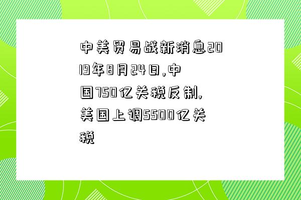 中美貿易戰新消息2019年8月24日,中國750億關稅反制,美國上調5500億關稅-圖1