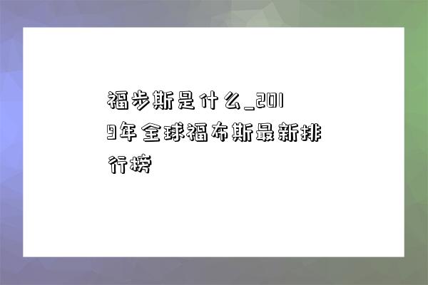 福步斯是什么_2019年全球福布斯最新排行榜-圖1