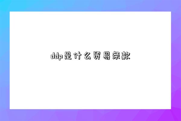 ddp是什么貿易條款-圖1