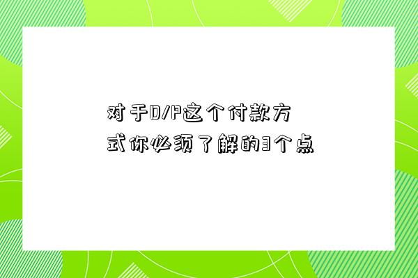 對于D/P這個付款方式你必須了解的3個點-圖1