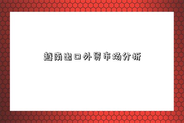 越南出口外貿市場分析-圖1