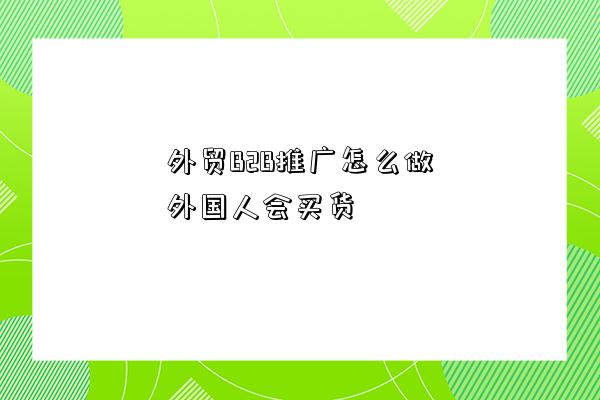 外貿B2B推廣怎么做外國人會買貨-圖1