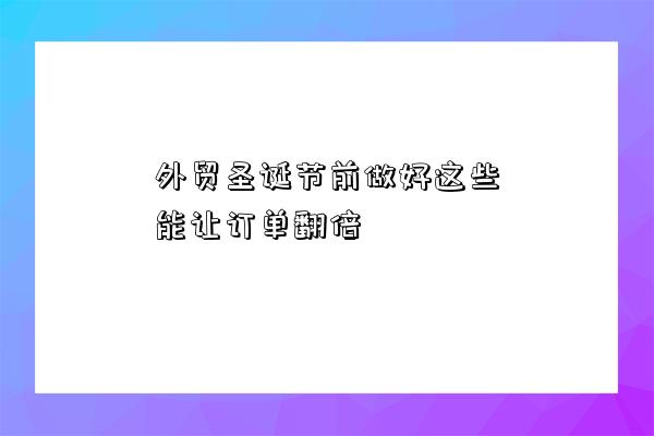 外貿圣誕節前做好這些能讓訂單翻倍-圖1