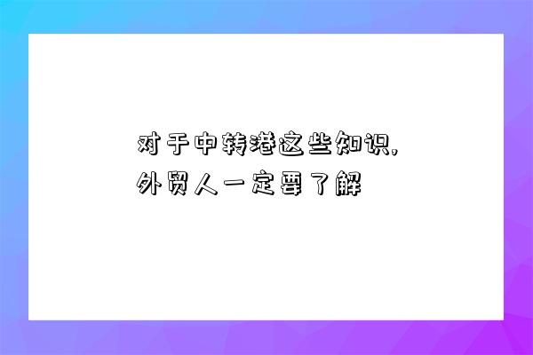 對于中轉港這些知識,外貿人一定要了解-圖1