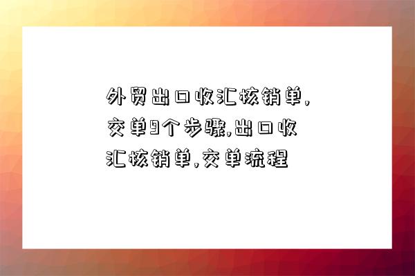 外貿出口收匯核銷單,交單9個步驟,出口收匯核銷單,交單流程-圖1