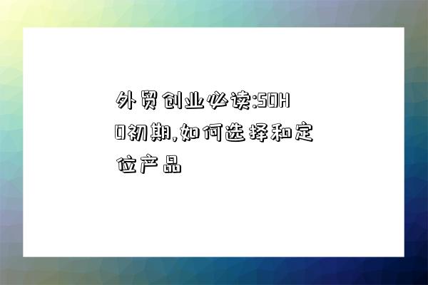 外貿創業必讀:SOHO初期,如何選擇和定位產品-圖1