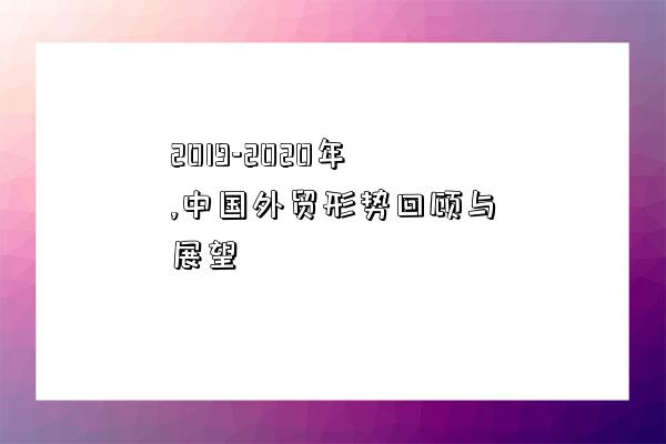 2019-2020年,中國外貿形勢回顧與展望-圖1