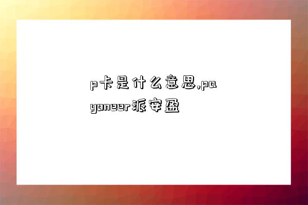 p卡是什么意思,payoneer派安盈-圖1