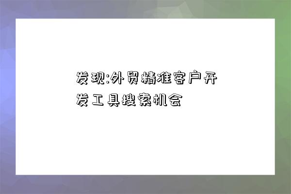 發現:外貿精準客戶開發工具搜索機會-圖1