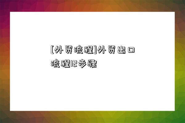 [外貿流程]外貿出口流程12步驟-圖1