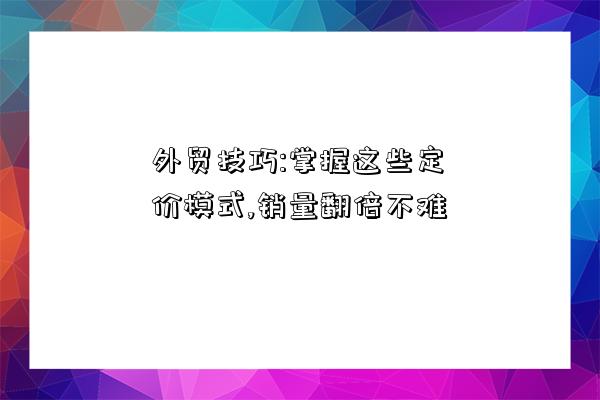 外貿技巧:掌握這些定價模式,銷量翻倍不難-圖1