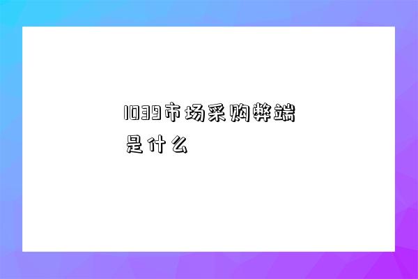 1039市場采購弊端是什么-圖1