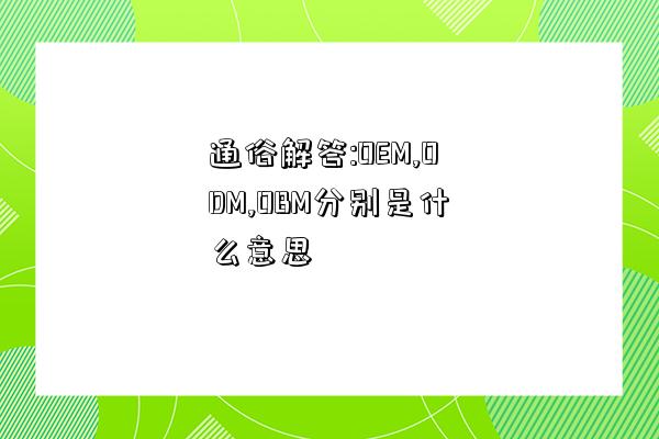 通俗解答:OEM,ODM,OBM分別是什么意思-圖1