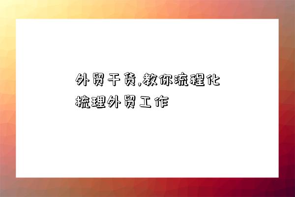 外貿干貨,教你流程化梳理外貿工作-圖1