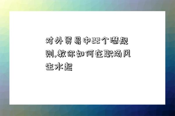 對外貿易中22個潛規則,教你如何在職場風生水起-圖1