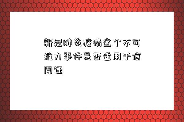 新冠肺炎疫情這個不可抗力事件是否適用于信用證-圖1