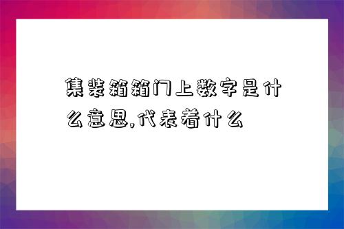 集裝箱箱門上數字是什么意思,代表著什么-圖1