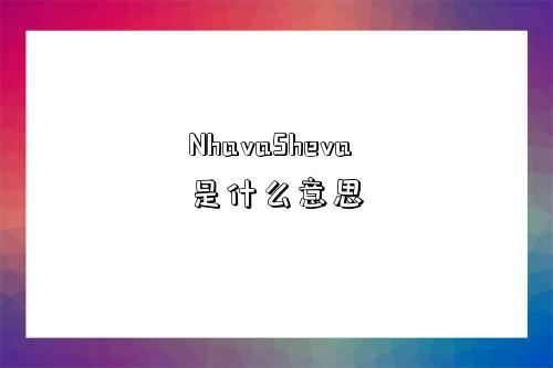 NhavaSheva是什么意思-圖1