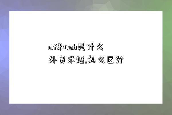 cif和fob是什么外貿術語,怎么區分-圖1