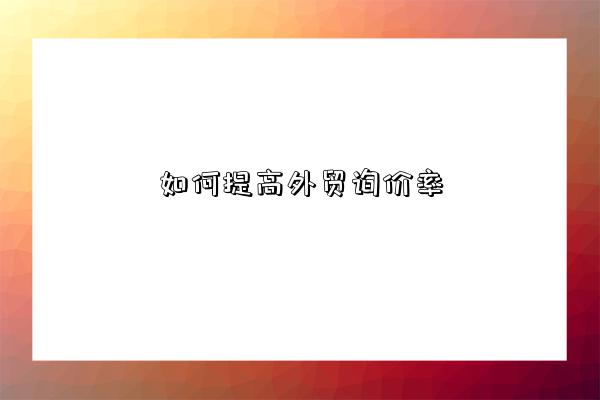 如何提高外貿詢價率-圖1