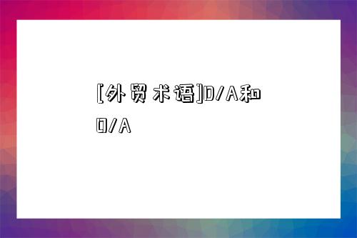 [外貿術語]D/A和O/A-圖1