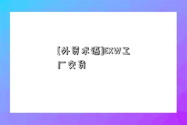 [外貿術語]EXW工廠交貨-圖1