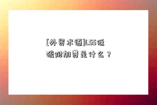 [外貿術語]LSS低硫附加費是什么？-圖1