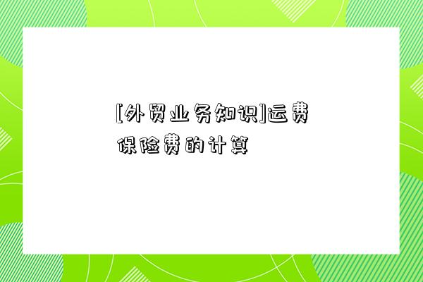 [外貿業務知識]運費保險費的計算-圖1