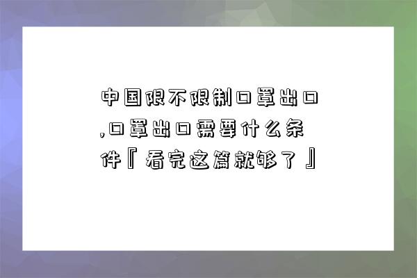 中國限不限制口罩出口,口罩出口需要什么條件『看完這篇就夠了』-圖1