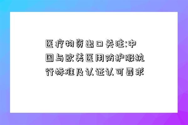 醫療物資出口關注:中國與歐美醫用防護服執行標準及認證認可要求-圖1