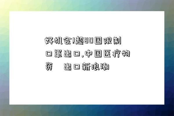 好機會!超80國限制口罩出口,中國醫療物資?出口新浪潮-圖1