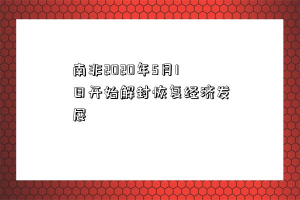 南非2020年5月1日開始解封恢復經濟發展-圖1